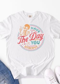Have The Day You Deserve Comfort Colors  T-Shirt